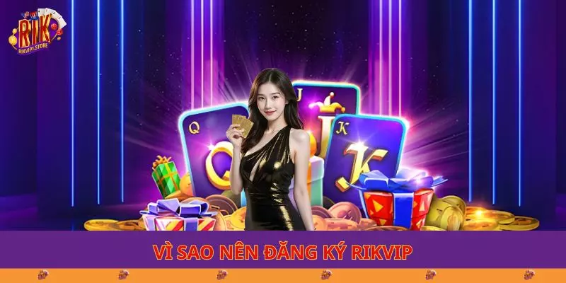 Vì sao nên đăng ký RIKVIP