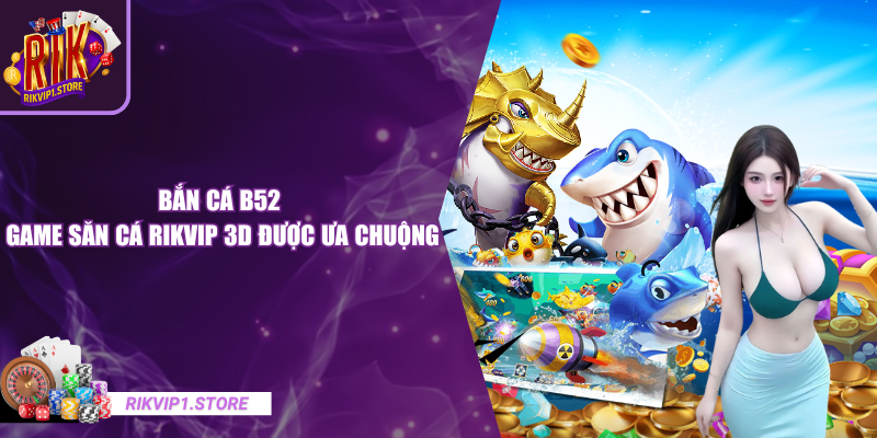 Bắn cá B52 – Game Săn Cá RIKVIP 3D Được Ưa Chuộng
