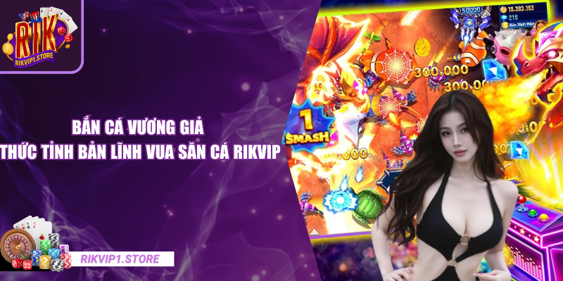 Bắn Cá Vương Giả - Thức Tỉnh Bản Lĩnh Vua Săn Cá RIKVIP