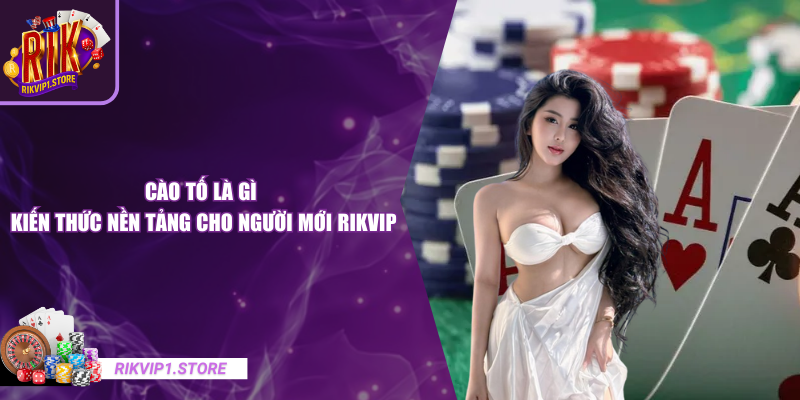 Cào Tố Là Gì - Kiến Thức Nền Tảng Cho Người Mới RIKVIP