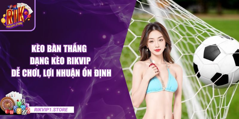 Kèo Bàn Thắng - Dạng Kèo RIKVIP Dễ Chơi, Lợi Nhuận Ổn Định