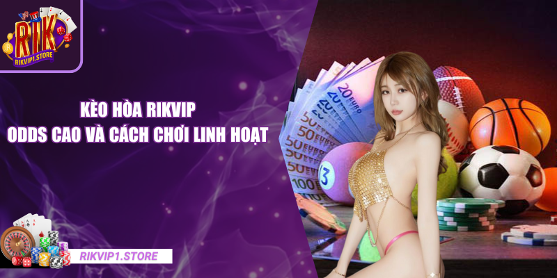 Kèo Hòa RIKVIP – Odds Cao Và Cách Chơi Cá Cược Linh Hoạt