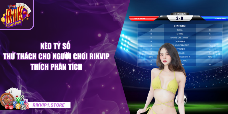 Kèo Tỷ Số – Thử Thách Cho Người Chơi RIKVIP Thích Phân Tích