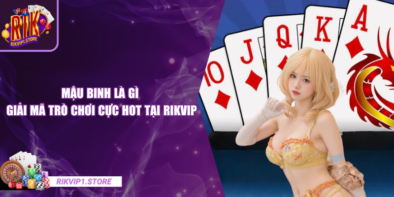Mậu Binh Là Gì - Giải Mã Trò Chơi Cực Hot Tại RIKVIP