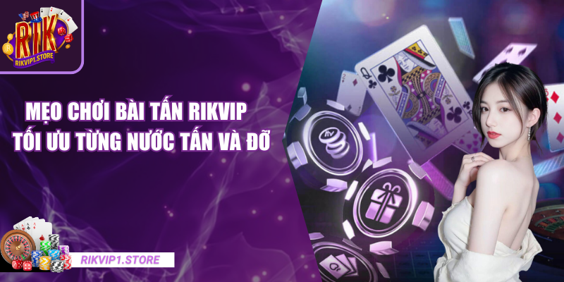 Mẹo Chơi Bài Tấn RIKVIP - Tối Ưu Từng Nước Tấn Và Đỡ