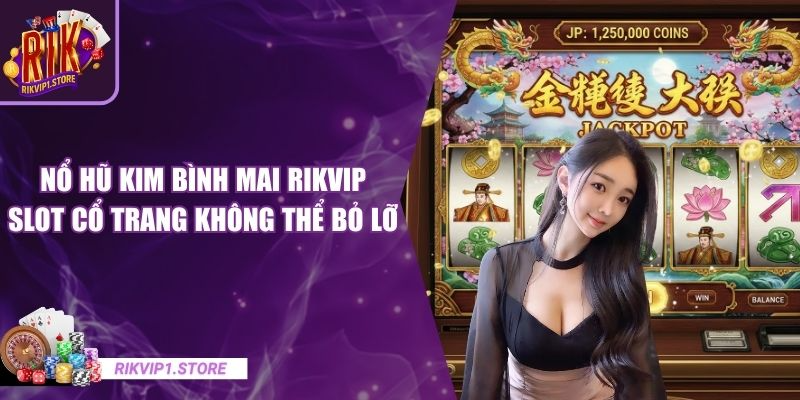 Nổ Hũ Kim Bình Mai RIKVIP – Slot Cổ Trang Không Thể Bỏ Lỡ