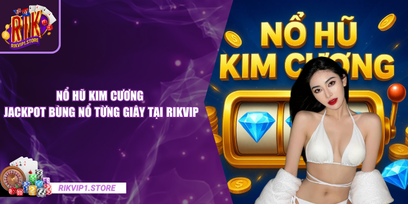 Nổ Hũ Kim Cương - Jackpot Bùng Nổ Từng Giây Tại RIKVIP