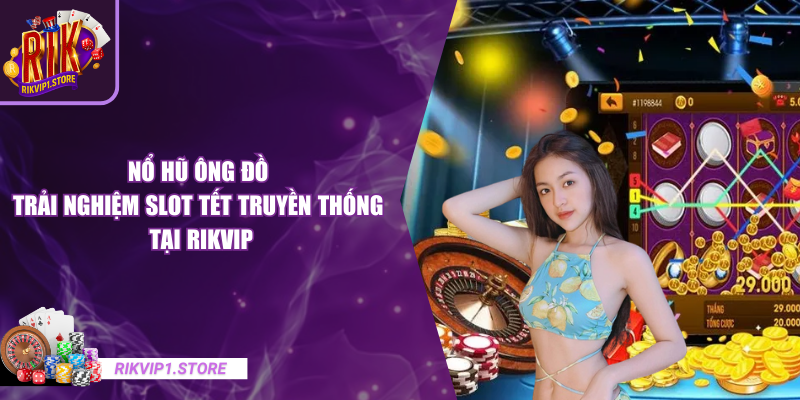 Nổ Hũ Ông Đồ – Trải Nghiệm Slot Tết Truyền Thống Tại RIKVIP