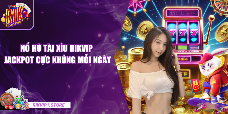 Nổ Hũ Tài Xỉu RIKVIP – Jackpot Cực Khủng Mỗi Ngày