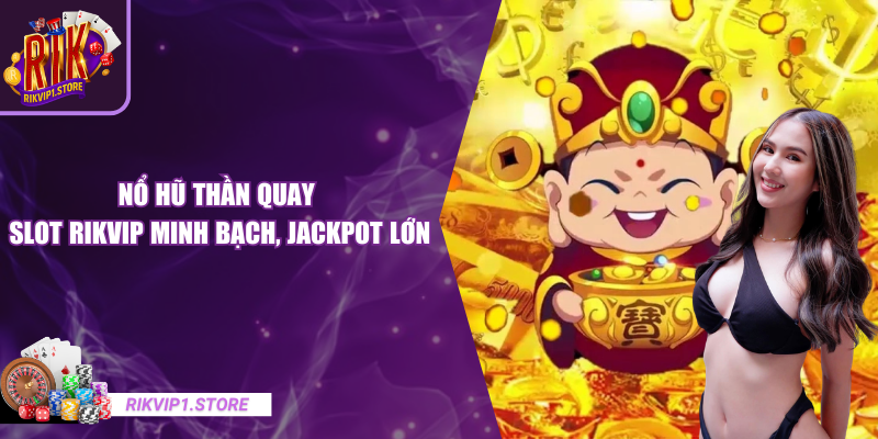 Nổ Hũ Thần Quay – Slot RIKVIP Minh Bạch, Jackpot Lớn