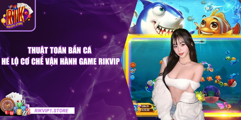 Thuật Toán Bắn Cá – Hé Lộ Cơ Chế Vận Hành Game RIKVIP